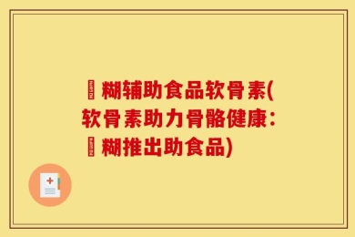 栄糊辅助食品软骨素(软骨素助力骨骼健康：栄糊推出助食品)