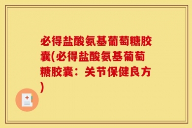 必得盐酸氨基葡萄糖胶囊(必得盐酸氨基葡萄糖胶囊：关节保健良方)