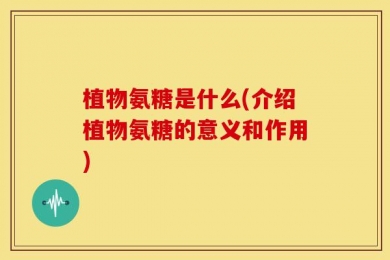 植物氨糖是什么(介绍植物氨糖的意义和作用)