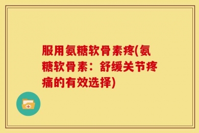 服用氨糖软骨素疼(氨糖软骨素：舒缓关节疼痛的有效选择)