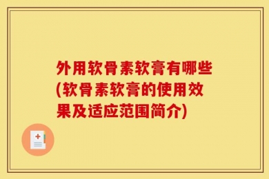外用软骨素软膏有哪些(软骨素软膏的使用效果及适应范围简介)