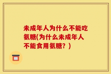 未成年人为什么不能吃氨糖(为什么未成年人不能食用氨糖？)