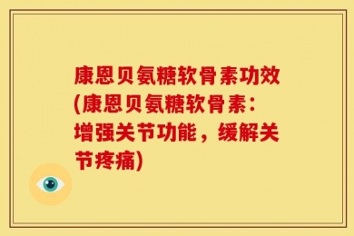 康恩贝氨糖软骨素功效(康恩贝氨糖软骨素：增强关节功能，缓解关节疼痛)