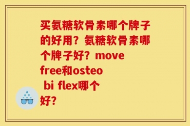 买氨糖软骨素哪个牌子的好用？氨糖软骨素哪个牌子好？move free和osteo bi flex哪个好？