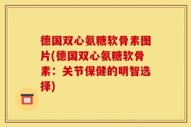 德国双心氨糖软骨素图片(德国双心氨糖软骨素：关节保健的明智选择)