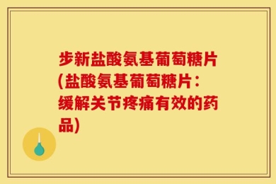 步新盐酸氨基葡萄糖片(盐酸氨基葡萄糖片：缓解关节疼痛有效的药品)