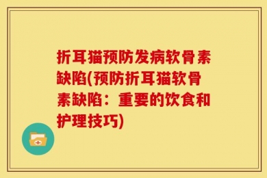 折耳猫预防发病软骨素缺陷(预防折耳猫软骨素缺陷：重要的饮食和护理技巧)