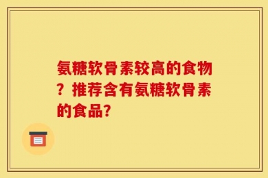 氨糖软骨素较高的食物？推荐含有氨糖软骨素的食品？