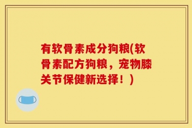 有软骨素成分狗粮(软骨素配方狗粮，宠物膝关节保健新选择！)