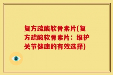 复方疏酸软骨素片(复方疏酸软骨素片：维护关节健康的有效选择)