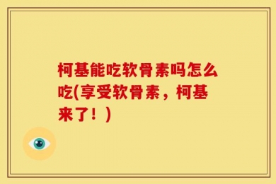柯基能吃软骨素吗怎么吃(享受软骨素，柯基来了！)
