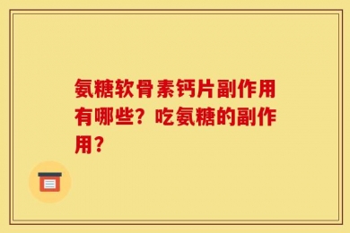 氨糖软骨素钙片副作用有哪些？吃氨糖的副作用？