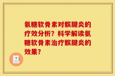 氨糖软骨素对髌腱炎的疗效分析？科学解读氨糖软骨素治疗髌腱炎的效果？
