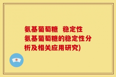 氨基葡萄糖  稳定性氨基葡萄糖的稳定性分析及相关应用研究)