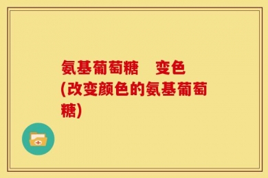 氨基葡萄糖   变色(改变颜色的氨基葡萄糖)
