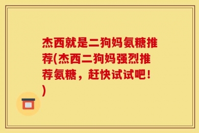 杰西就是二狗妈氨糖推荐(杰西二狗妈强烈推荐氨糖，赶快试试吧！)