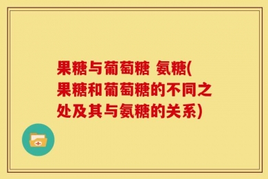 果糖与葡萄糖 氨糖(果糖和葡萄糖的不同之处及其与氨糖的关系)