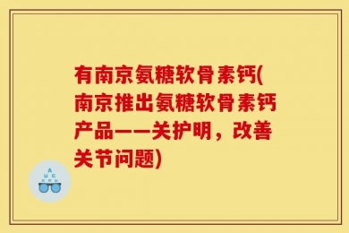 有南京氨糖软骨素钙(南京推出氨糖软骨素钙产品——关护明，改善关节问题)
