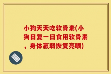 小狗天天吃软骨素(小狗日复一日食用软骨素，身体羸弱恢复亮眼)