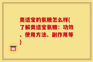 奥适宝的氨糖怎么样(了解奥适宝氨糖：功效、使用方法、副作用等)
