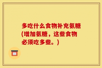 多吃什么食物补充氨糖(增加氨糖，这些食物必须吃多些。)