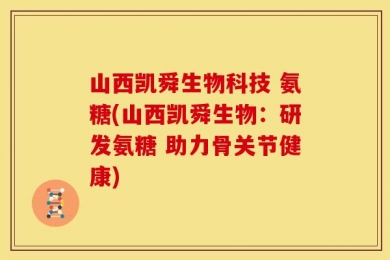 山西凯舜生物科技 氨糖(山西凯舜生物：研发氨糖 助力骨关节健康)
