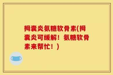 拇囊炎氨糖软骨素(拇囊炎可缓解！氨糖软骨素来帮忙！)