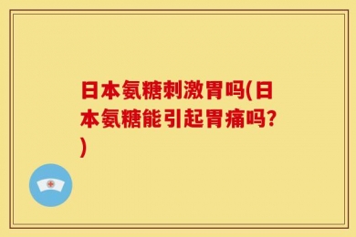 日本氨糖刺激胃吗(日本氨糖能引起胃痛吗？)