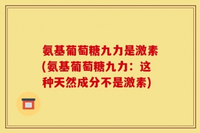 氨基葡萄糖九力是激素(氨基葡萄糖九力：这种天然成分不是激素)