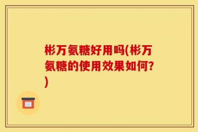 彬万氨糖好用吗(彬万氨糖的使用效果如何？)
