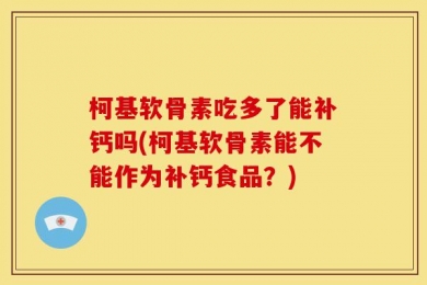 柯基软骨素吃多了能补钙吗(柯基软骨素能不能作为补钙食品？)