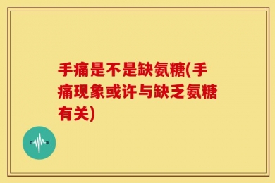手痛是不是缺氨糖(手痛现象或许与缺乏氨糖有关)