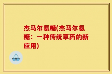 杰马尔氨糖(杰马尔氨糖：一种传统草药的新应用)