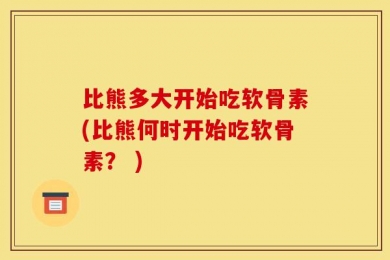 比熊多大开始吃软骨素(比熊何时开始吃软骨素？ )