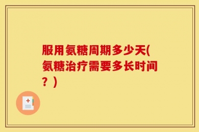 服用氨糖周期多少天(氨糖治疗需要多长时间？)