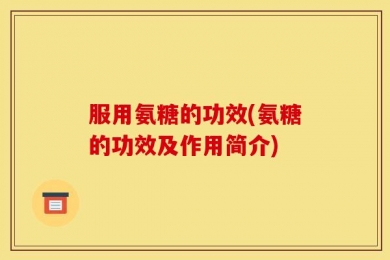 服用氨糖的功效(氨糖的功效及作用简介)
