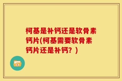 柯基是补钙还是软骨素钙片(柯基需要软骨素钙片还是补钙？)