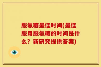 服氨糖最佳时间(最佳服用服氨糖的时间是什么？新研究提供答案)