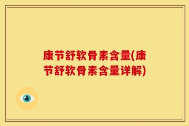 康节舒软骨素含量(康节舒软骨素含量详解)