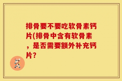 排骨要不要吃软骨素钙片(排骨中含有软骨素，是否需要额外补充钙片？