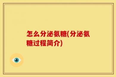 怎么分泌氨糖(分泌氨糖过程简介)