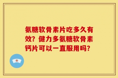 氨糖软骨素片吃多久有效？健力多氨糖软骨素钙片可以一直服用吗？