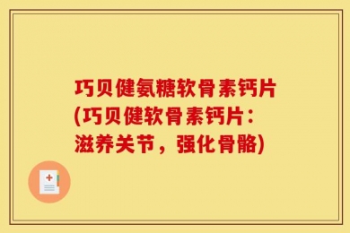 巧贝健氨糖软骨素钙片(巧贝健软骨素钙片：滋养关节，强化骨骼)