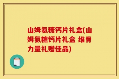 山姆氨糖钙片礼盒(山姆氨糖钙片礼盒 维骨力量礼赠佳品)