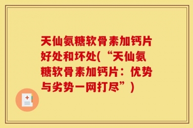 天仙氨糖软骨素加钙片好处和坏处(“天仙氨糖软骨素加钙片：优势与劣势一网打尽”)