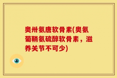 奥卅氨唐软骨素(奥氨葡鞘氨硫醇软骨素，滋养关节不可少)