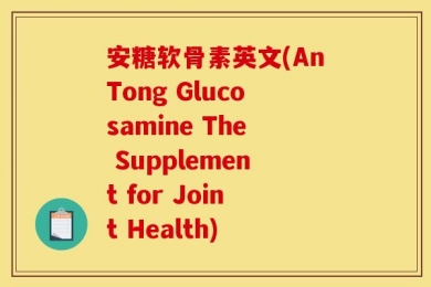 安糖软骨素英文(AnTong Glucosamine The Supplement for Joint Health)
