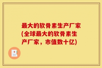 最大的软骨素生产厂家(全球最大的软骨素生产厂家，市值数十亿)