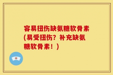 容易扭伤缺氨糖软骨素(易受扭伤？补充缺氨糖软骨素！)