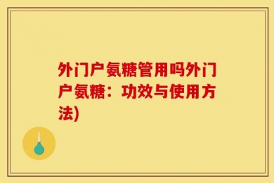 外门户氨糖管用吗外门户氨糖：功效与使用方法)